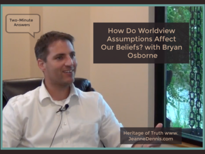 Two-Minute Answers: How Do Worldview Assumptions Affect Our Beliefs with Bryan Osborne, Heritage of Truth jeanne dennis.com
