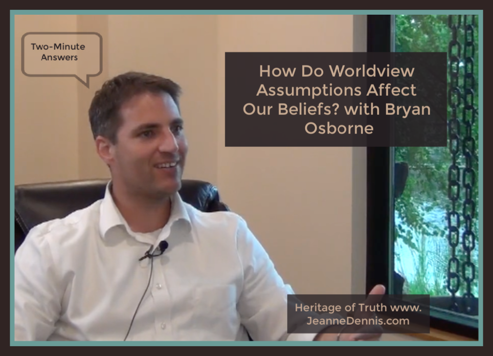 Two-Minute Answers: How Do Worldview Assumptions Affect Our Beliefs with Bryan Osborne, Heritage of Truth jeanne dennis.com