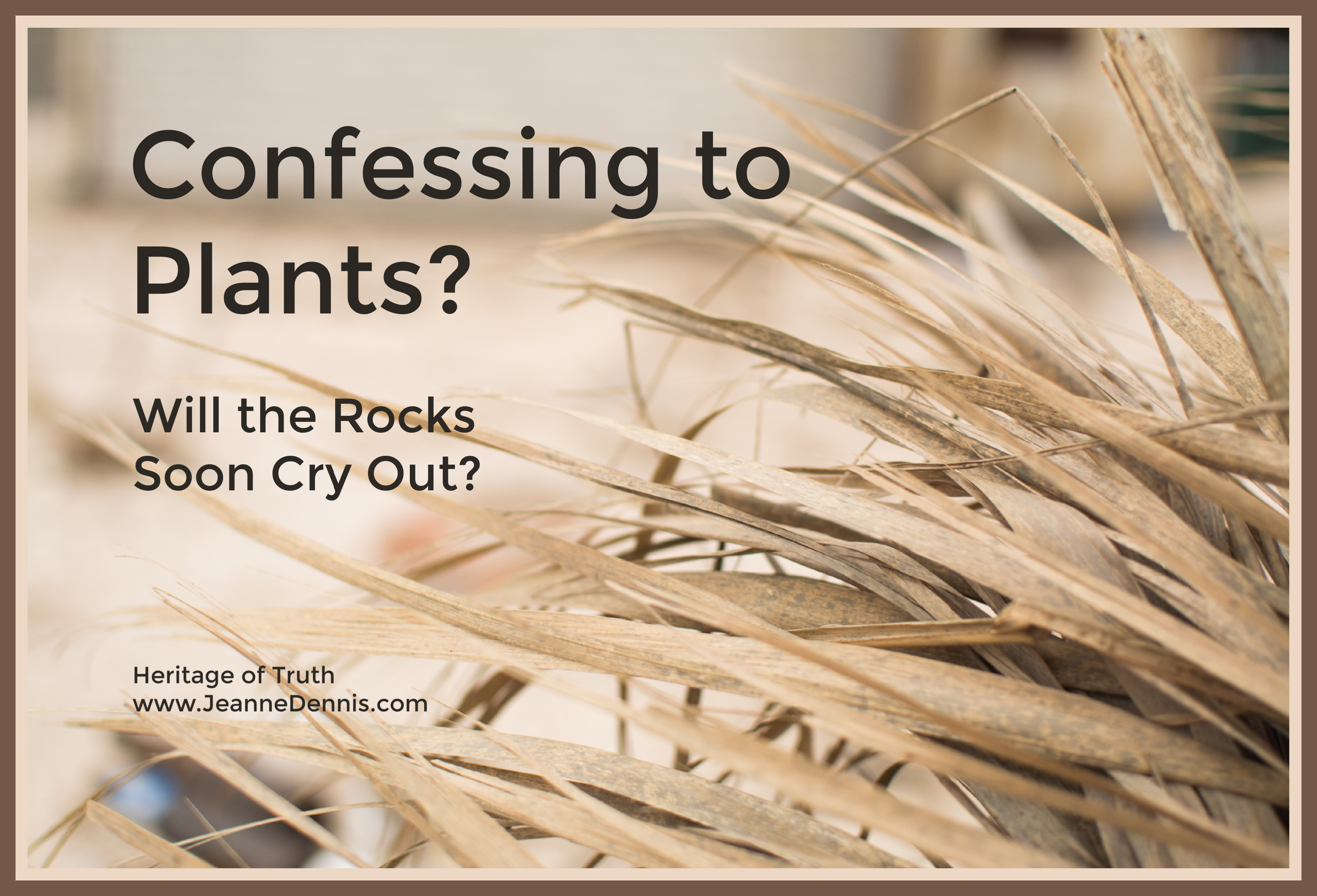 Confessing to Plants? Will the Rocks Soon Cry Out? Heritage of Truth, www.JeanneDennis.com