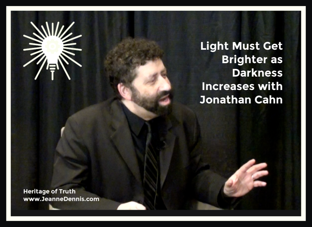 Light Must Get Brighter as Darkness Increases with Jonathan Cahn, Heritage of Truth www.Jeanne Dennis.com
