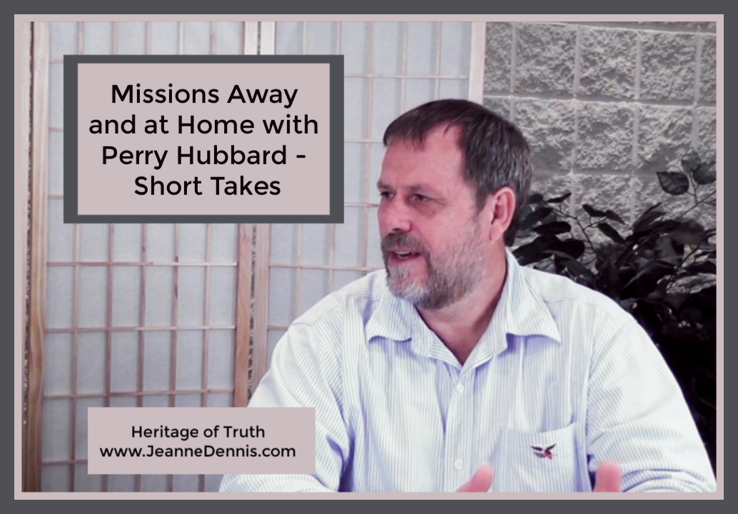 Missions Away and at Home with Perry Hubbard - Short Takes, Heritage of Truth www.JeanneDennis.com