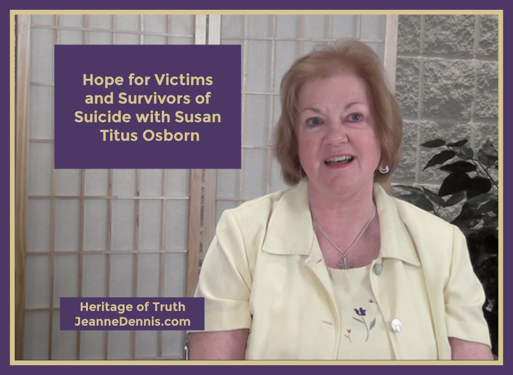 Hope for Victims and Survivors of Suicide with Susan Osborn, Heritage of Truth, JeanneDennis.com