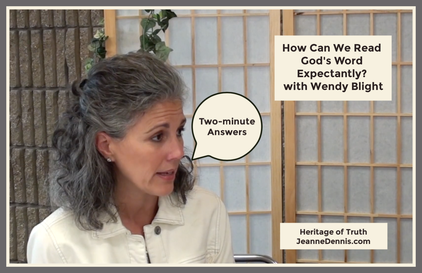 two-minute answers, How can we read God's Word expectantly? with Wendy Blight, Heritage of Truth, JeanneDennis.com