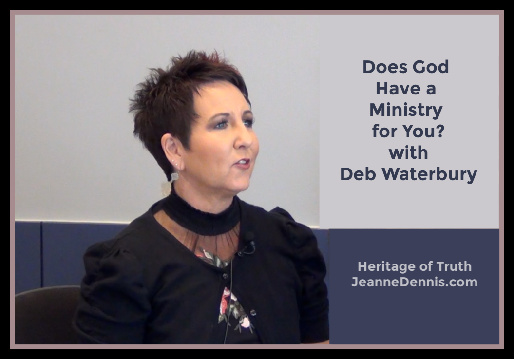 Does God Have a Ministry for You with Deb Waterbury, Heritage of Truth, JeanneDennis.com