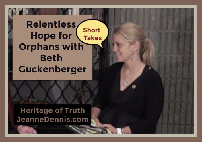 Relentless Hope for Orphans with Beth Guckenberger- Short Takes, Heritage of Truth, JeanneDennis.com