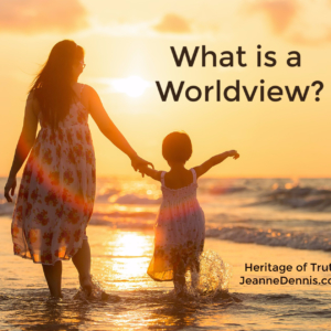 What is a worldview? Heritage of Truth, JeanneDennis.com