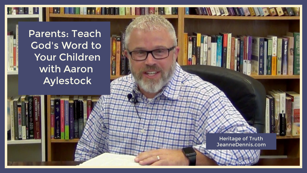 Parents Teach God's Word to Your Children with Aaron Aylestock, Heritage of Truth, Jeanne Dennis.com