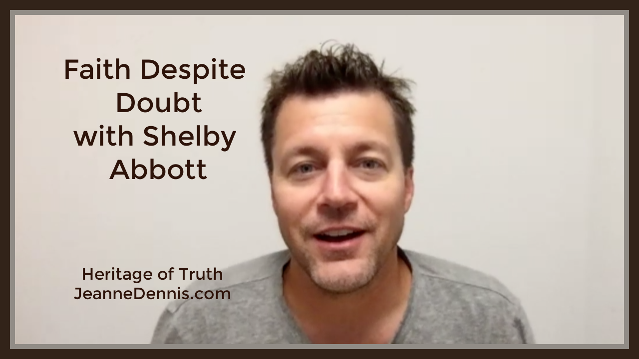 Faith Despite Doubt with Shelby Abbott, Heritage of Truth, JeanneDennis.com