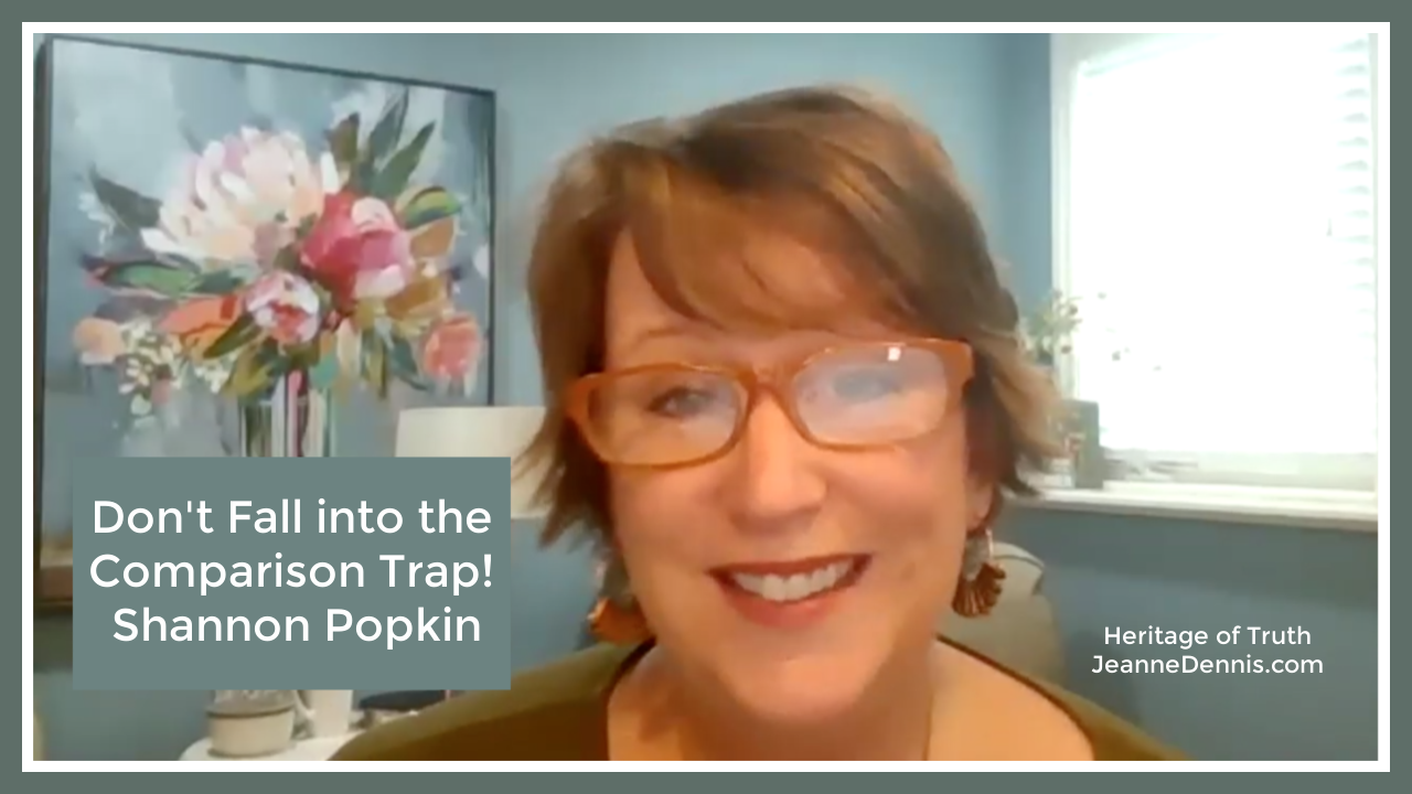 Don't Fall into the Comparison Trap with Shannon Popkin, Heritage of Truth, JeanneDennis.com